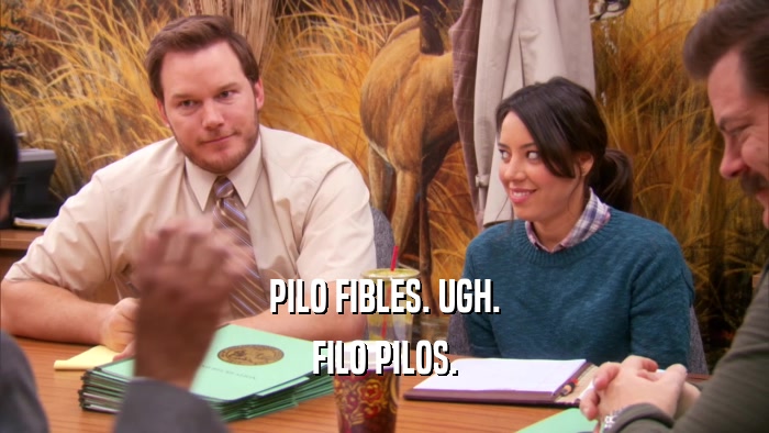PILO FIBLES. UGH. FILO PILOS. 