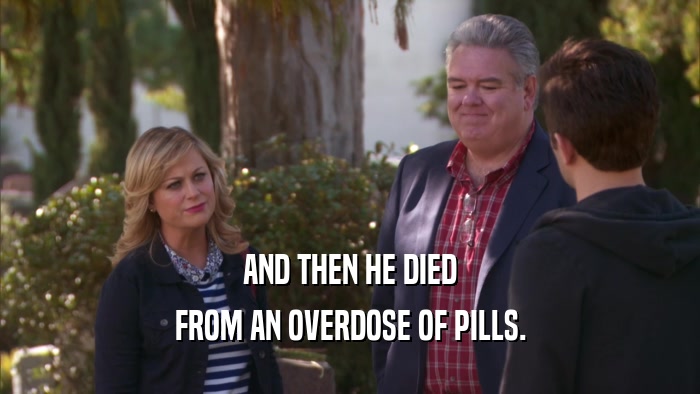 AND THEN HE DIED FROM AN OVERDOSE OF PILLS. 