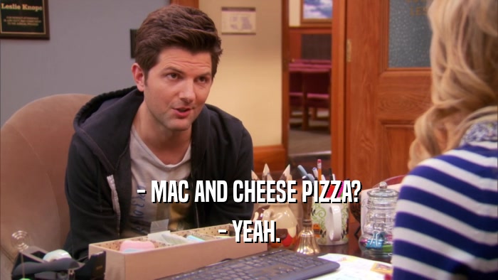 - MAC AND CHEESE PIZZA? - YEAH. 