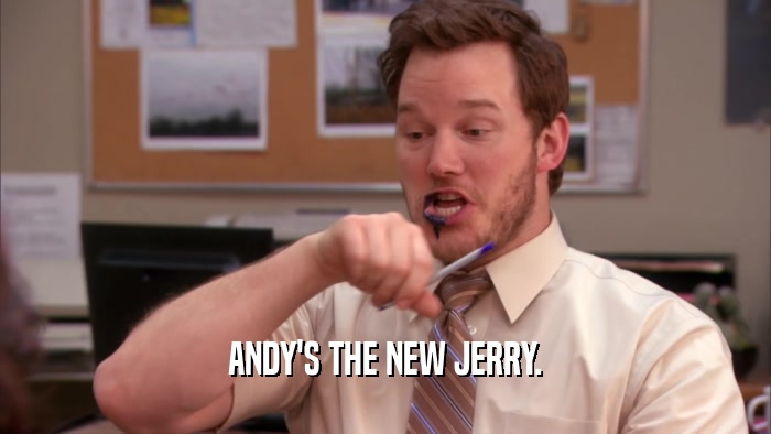 ANDY'S THE NEW JERRY.  