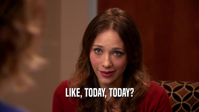 LIKE, TODAY, TODAY?  