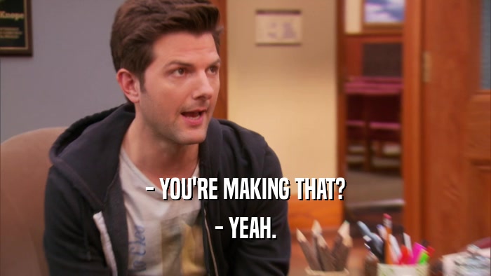- YOU'RE MAKING THAT? - YEAH. 