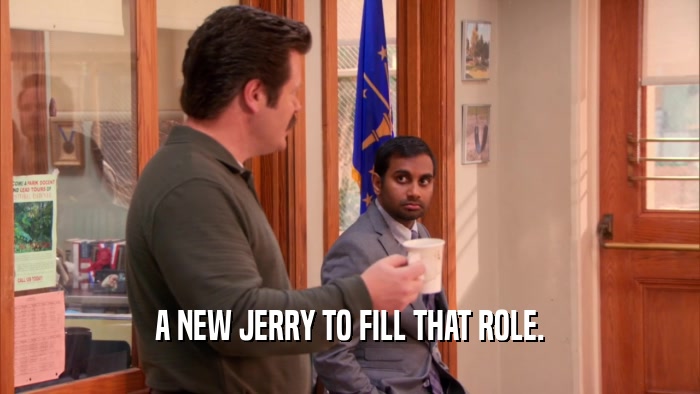 A NEW JERRY TO FILL THAT ROLE.  