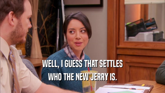 WELL, I GUESS THAT SETTLES WHO THE NEW JERRY IS. 