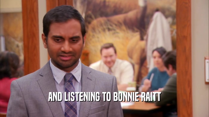 AND LISTENING TO BONNIE RAITT  