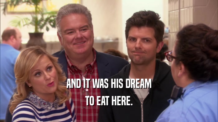 AND IT WAS HIS DREAM TO EAT HERE. 