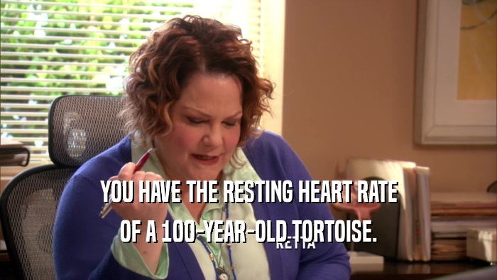YOU HAVE THE RESTING HEART RATE OF A 100-YEAR-OLD TORTOISE. 