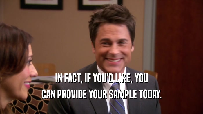 IN FACT, IF YOU'D LIKE, YOU CAN PROVIDE YOUR SAMPLE TODAY. 