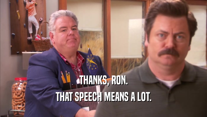 THANKS, RON. THAT SPEECH MEANS A LOT. 