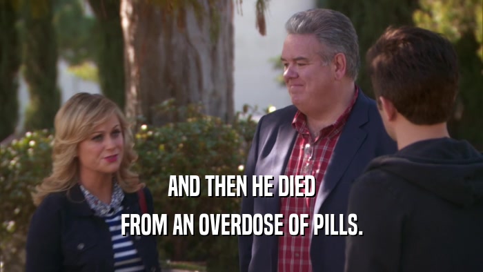 AND THEN HE DIED FROM AN OVERDOSE OF PILLS. 