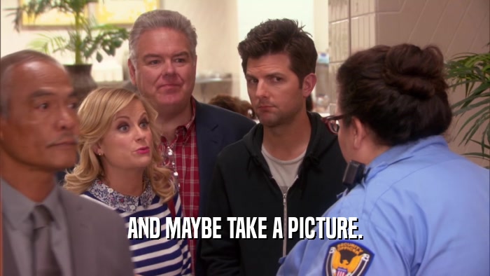 AND MAYBE TAKE A PICTURE.  