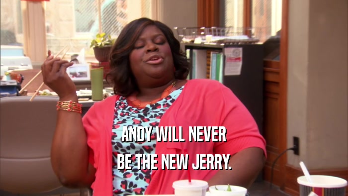 ANDY WILL NEVER
 BE THE NEW JERRY.
 