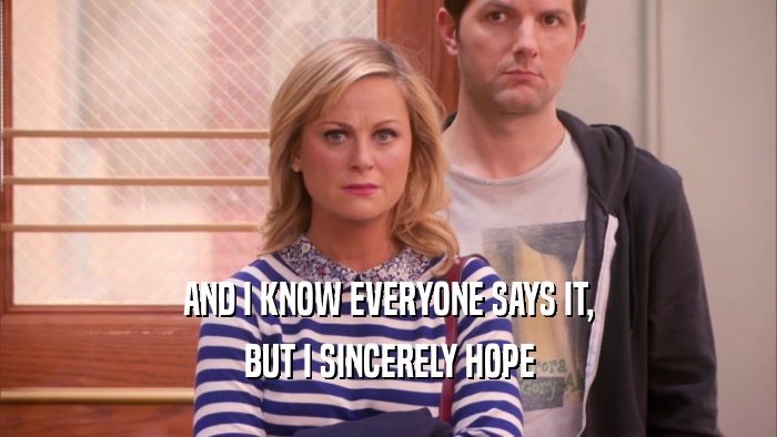 AND I KNOW EVERYONE SAYS IT, BUT I SINCERELY HOPE 