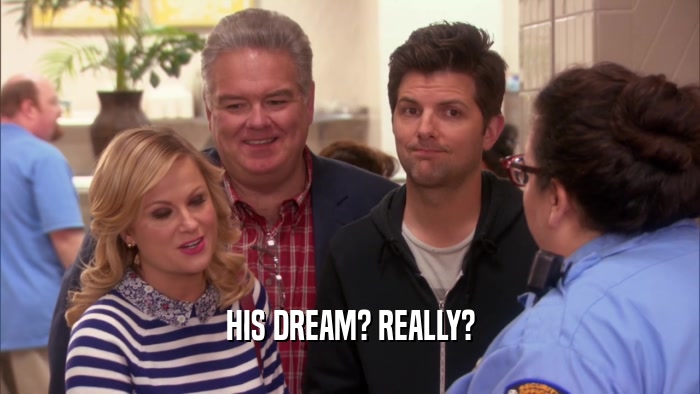 HIS DREAM? REALLY?  