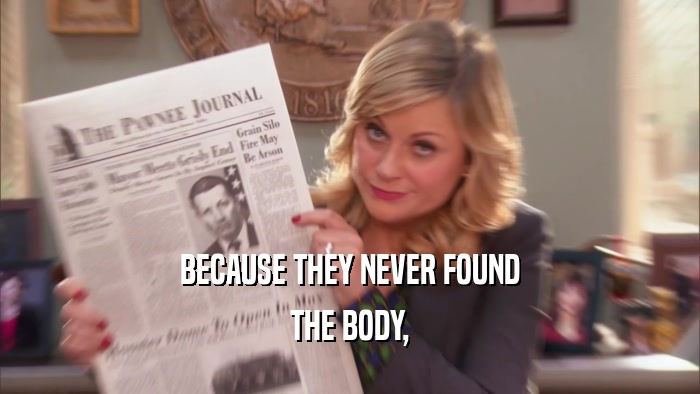 BECAUSE THEY NEVER FOUND THE BODY, 