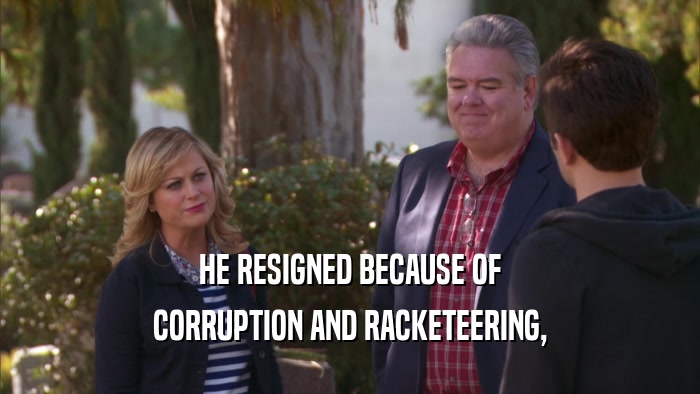 HE RESIGNED BECAUSE OF CORRUPTION AND RACKETEERING, 