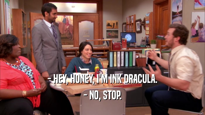 - HEY, HONEY, I'M INK DRACULA. - NO, STOP. 