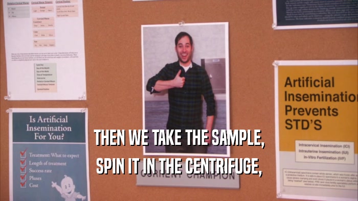 THEN WE TAKE THE SAMPLE,
 SPIN IT IN THE CENTRIFUGE,
 