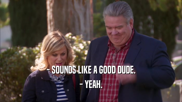 - SOUNDS LIKE A GOOD DUDE. - YEAH. 