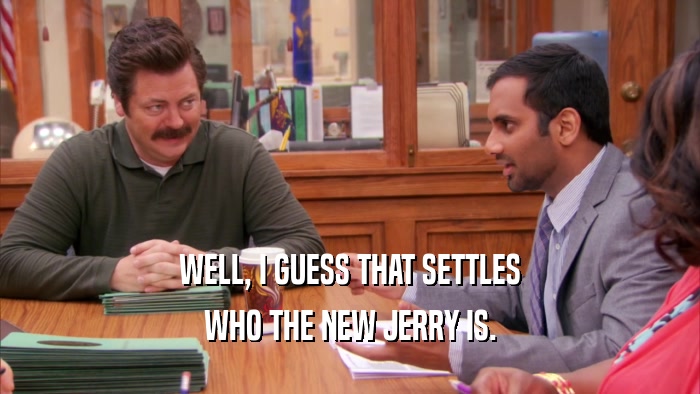 WELL, I GUESS THAT SETTLES WHO THE NEW JERRY IS. 