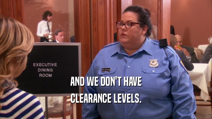AND WE DON'T HAVE CLEARANCE LEVELS. 