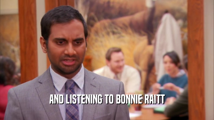 AND LISTENING TO BONNIE RAITT  