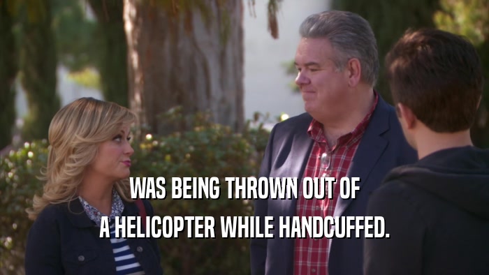 WAS BEING THROWN OUT OF A HELICOPTER WHILE HANDCUFFED. 
