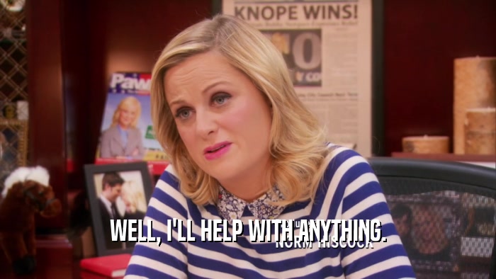 WELL, I'LL HELP WITH ANYTHING.  