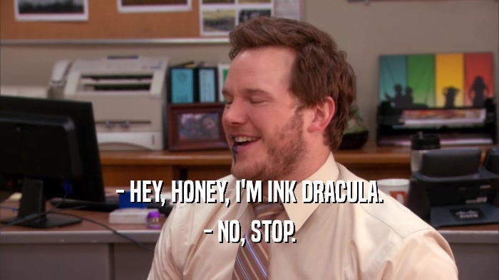 - HEY, HONEY, I'M INK DRACULA. - NO, STOP. 