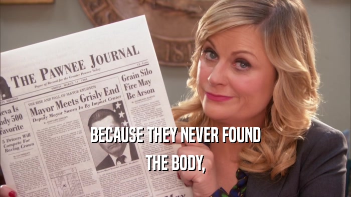 BECAUSE THEY NEVER FOUND THE BODY, 