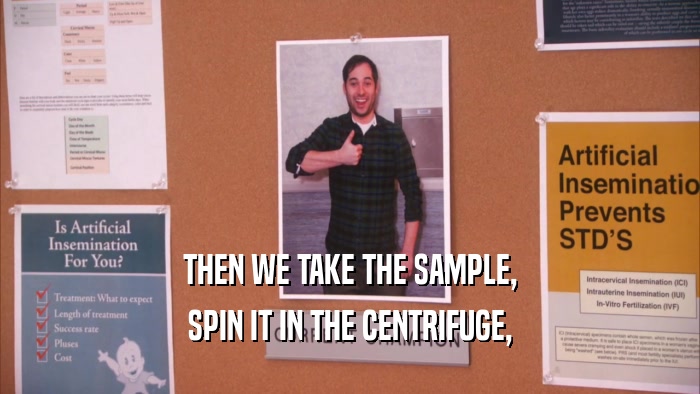 THEN WE TAKE THE SAMPLE,
 SPIN IT IN THE CENTRIFUGE,
 