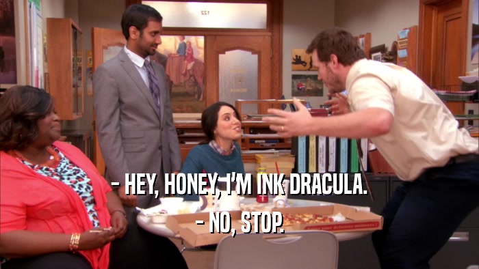 - HEY, HONEY, I'M INK DRACULA. - NO, STOP. 