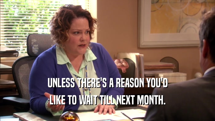UNLESS THERE'S A REASON YOU'D LIKE TO WAIT TILL NEXT MONTH. 