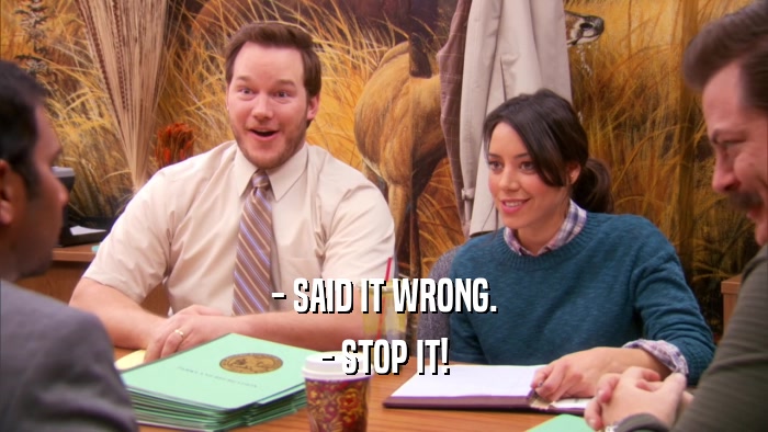 - SAID IT WRONG.
 - STOP IT!
 