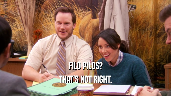 FILO PILOS? THAT'S NOT RIGHT. 