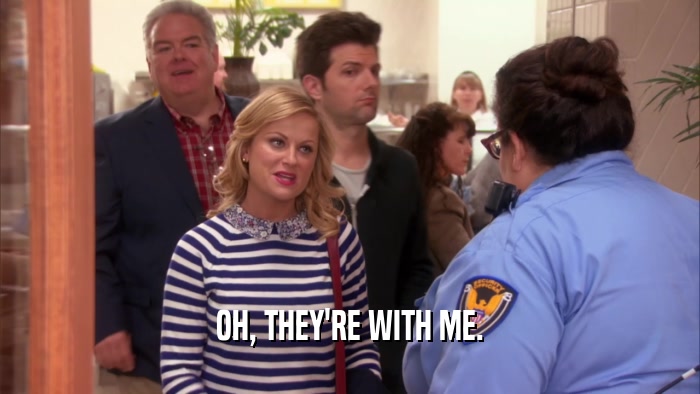 OH, THEY'RE WITH ME.  