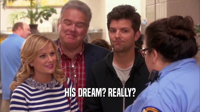 HIS DREAM? REALLY?  