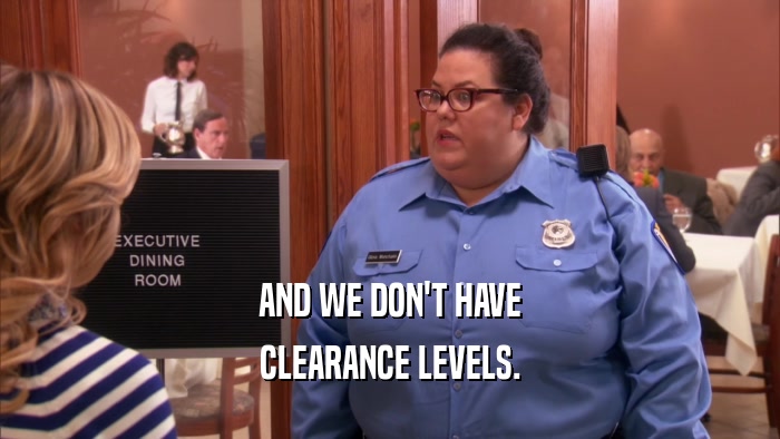 AND WE DON'T HAVE CLEARANCE LEVELS. 