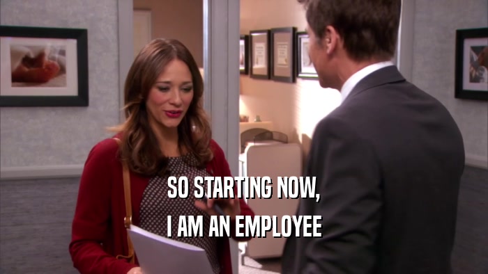 SO STARTING NOW, I AM AN EMPLOYEE 