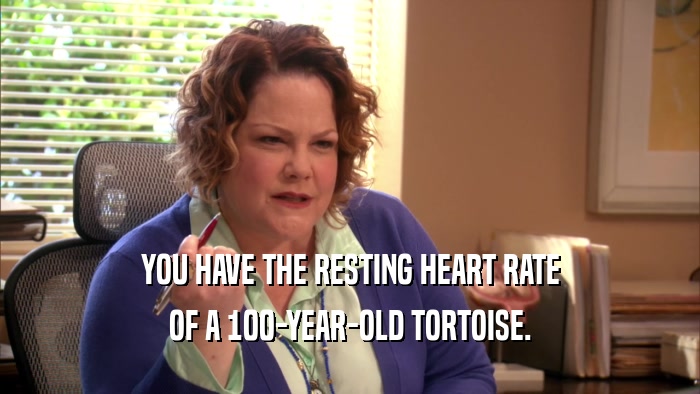 YOU HAVE THE RESTING HEART RATE OF A 100-YEAR-OLD TORTOISE. 