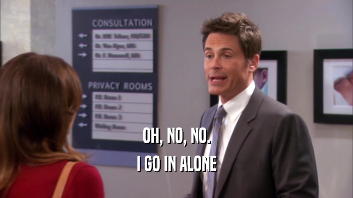 OH, NO, NO. I GO IN ALONE 