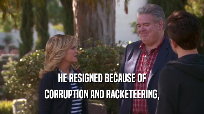 HE RESIGNED BECAUSE OF CORRUPTION AND RACKETEERING, 