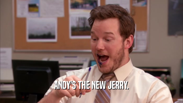 ANDY'S THE NEW JERRY.  