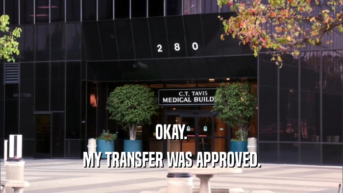 OKAY. MY TRANSFER WAS APPROVED. 