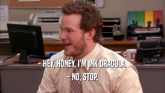 - HEY, HONEY, I'M INK DRACULA. - NO, STOP. 