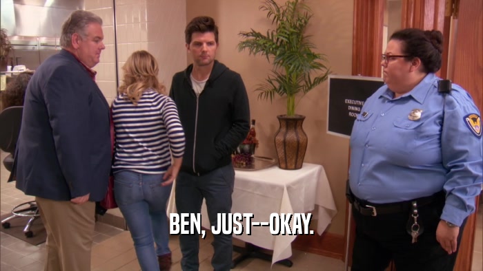 BEN, JUST--OKAY.  