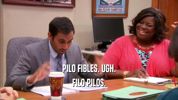PILO FIBLES. UGH. FILO PILOS. 