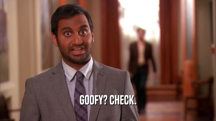 GOOFY? CHECK.  