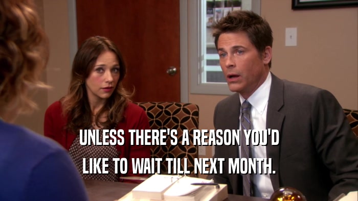 UNLESS THERE'S A REASON YOU'D LIKE TO WAIT TILL NEXT MONTH. 
