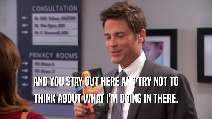 AND YOU STAY OUT HERE AND TRY NOT TO THINK ABOUT WHAT I'M DOING IN THERE. 